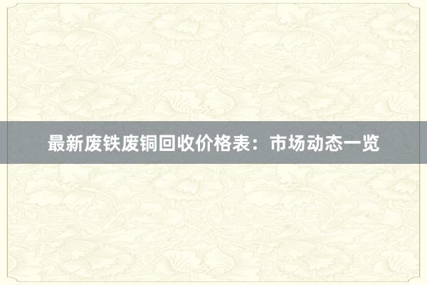 最新废铁废铜回收价格表：市场动态一览